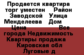 Продается квартира , торг уместен. › Район ­ Заводской › Улица ­ Менделеева › Дом ­ 13 › Цена ­ 2 150 000 - Все города Недвижимость » Квартиры продажа   . Кировская обл.,Луговые д.